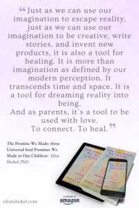 "Just as we can use our imagination to escape reality, just as we can use our imagination to be creative, write stories, and invent new products, it is also a tool for healing. It is more than imagination as defined by our modern perception. It transcends time and space. It is a tool for dreaming reality into being.
And as parents, it’s a tool to be used with love.
To connect. To heal."