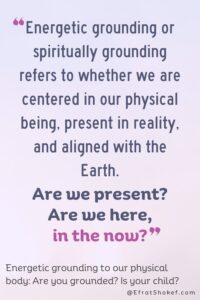 "Energetic grounding or spiritually grounding refers to whether we are centered in our physical being, present in reality, and aligned with the Earth. Are we present? Are we here, in the now?"