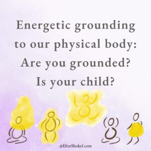 Energetic grounding to our physical body: Are you grounded? Is your child?
