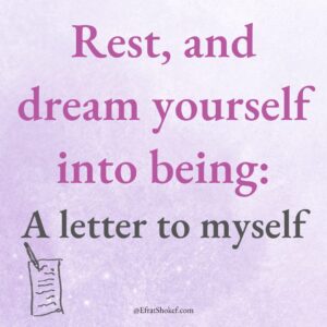 Rest, and dream yourself into being: A letter to myself