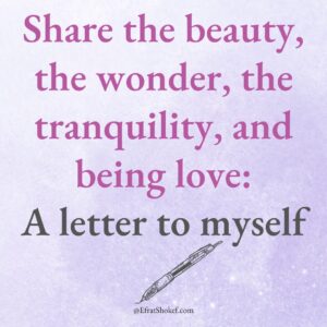 Share the beauty, the wonder, the tranquility, and being love: A letter to myself