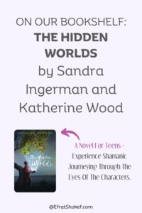 On our bookshelf: The Hidden Worlds by Sandra Ingerman and Katherine Wood. A Novel For Teens - Experience Shamanic Journeying Through The Eyes Of The Characters.
