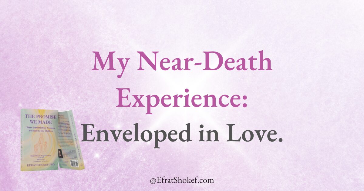 My NearDeath Experience Enveloped in Love. Efrat Shokef