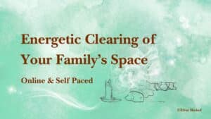 Energetic Clearing of Your Family’s Space Course